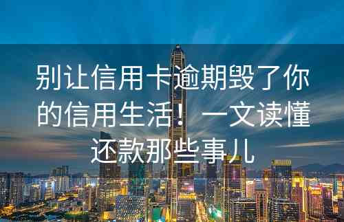 别让信用卡逾期毁了你的信用生活！一文读懂还款那些事儿