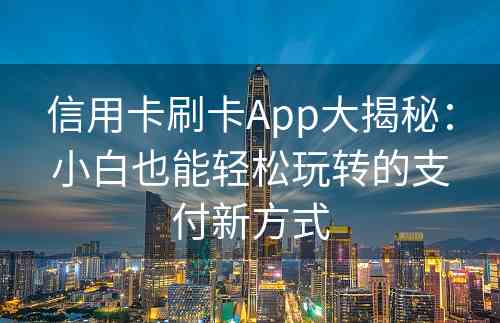 信用卡刷卡App大揭秘：小白也能轻松玩转的支付新方式