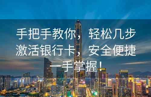 手把手教你，轻松几步激活银行卡，安全便捷一手掌握！