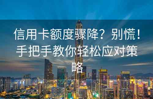 信用卡额度骤降？别慌！手把手教你轻松应对策略