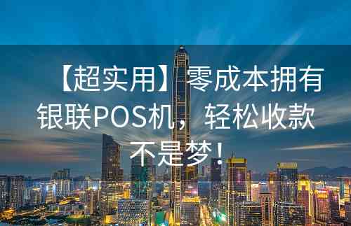 【超实用】零成本拥有银联POS机，轻松收款不是梦！