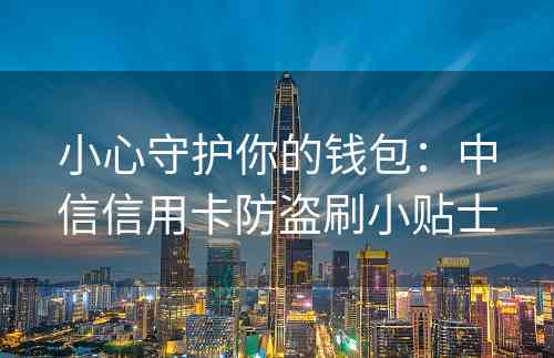 小心守护你的钱包：中信信用卡防盗刷小贴士