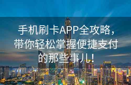 手机刷卡APP全攻略，带你轻松掌握便捷支付的那些事儿！