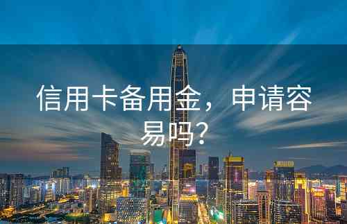 信用卡备用金，申请容易吗？