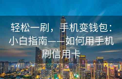 轻松一刷，手机变钱包：小白指南——如何用手机刷信用卡
