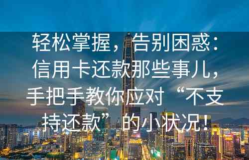 轻松掌握，告别困惑：信用卡还款那些事儿，手把手教你应对“不支持还款”的小状况！