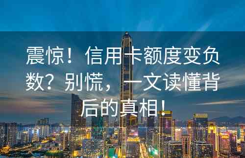 震惊！信用卡额度变负数？别慌，一文读懂背后的真相！