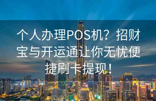 个人办理POS机？招财宝与开运通让你无忧便捷刷卡提现！