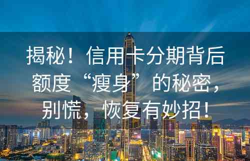 揭秘！信用卡分期背后额度“瘦身”的秘密，别慌，恢复有妙招！