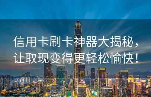 信用卡刷卡神器大揭秘，让取现变得更轻松愉快！