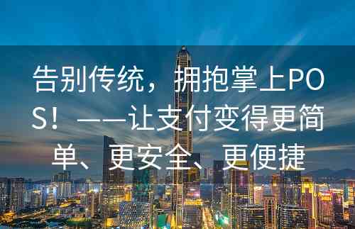 告别传统，拥抱掌上POS！——让支付变得更简单、更安全、更便捷