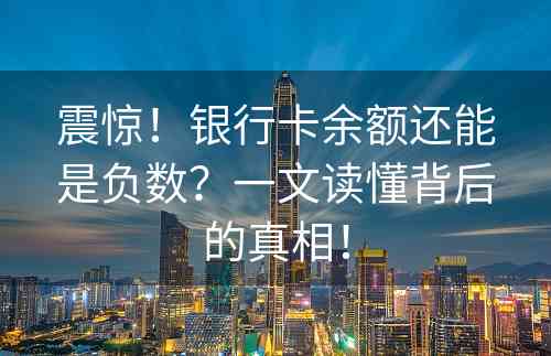 震惊！银行卡余额还能是负数？一文读懂背后的真相！