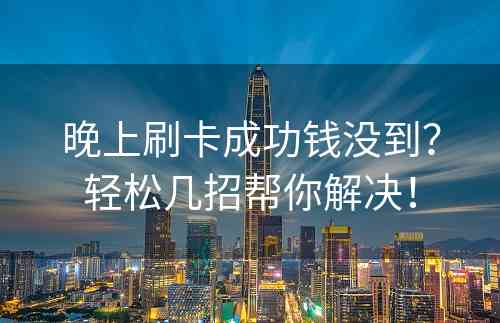 晚上刷卡成功钱没到？轻松几招帮你解决！