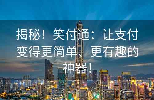 揭秘！笑付通：让支付变得更简单、更有趣的神器！