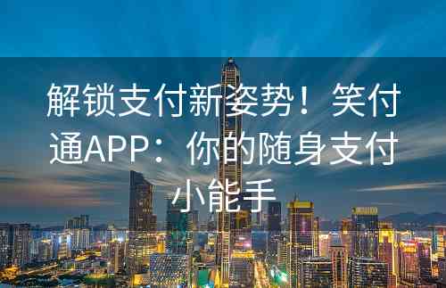 解锁支付新姿势！笑付通APP：你的随身支付小能手