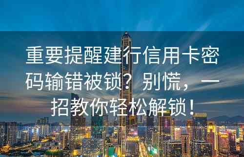 重要提醒建行信用卡密码输错被锁？别慌，一招教你轻松解锁！