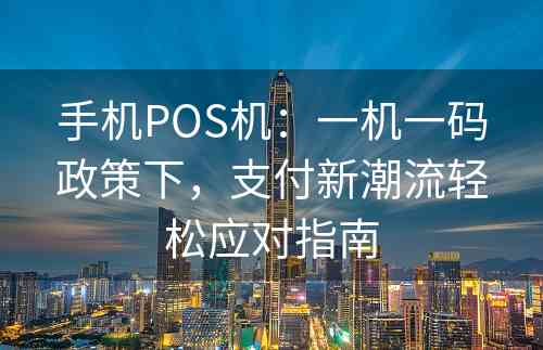 手机POS机：一机一码政策下，支付新潮流轻松应对指南