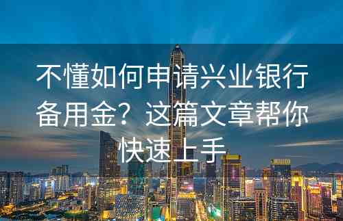 不懂如何申请兴业银行备用金？这篇文章帮你快速上手