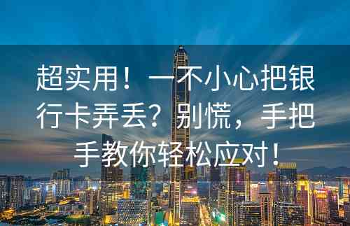 超实用！一不小心把银行卡弄丢？别慌，手把手教你轻松应对！