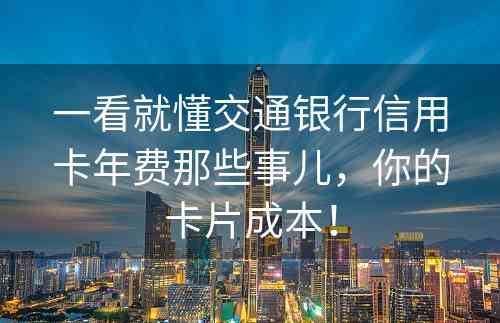 一看就懂交通银行信用卡年费那些事儿，你的卡片成本！