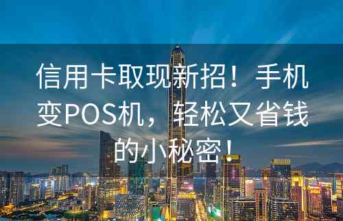 信用卡取现新招！手机变POS机，轻松又省钱的小秘密！