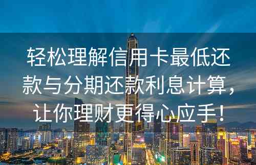 轻松理解信用卡最低还款与分期还款利息计算，让你理财更得心应手！