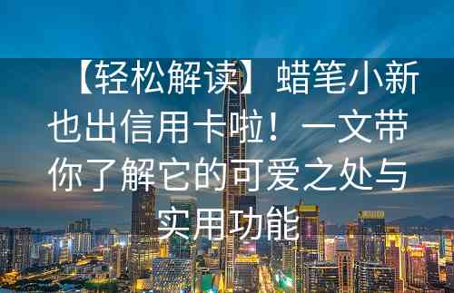 【轻松解读】蜡笔小新也出信用卡啦！一文带你了解它的可爱之处与实用功能