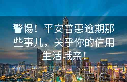 警惕！平安普惠逾期那些事儿，关乎你的信用生活哦亲！