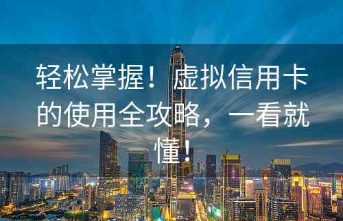 轻松掌握！虚拟信用卡的使用全攻略，一看就懂！