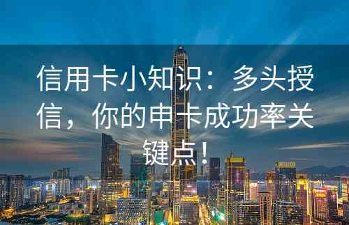 信用卡小知识：多头授信，你的申卡成功率关键点！