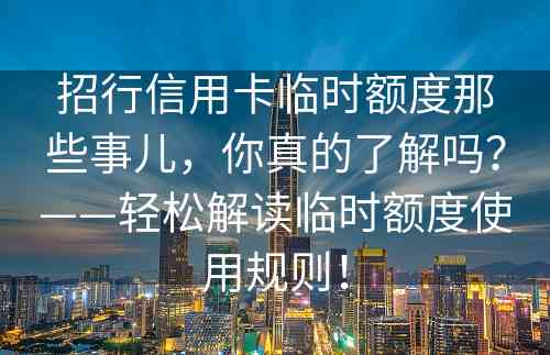 招行信用卡临时额度那些事儿，你真的了解吗？——轻松解读临时额度使用规则！