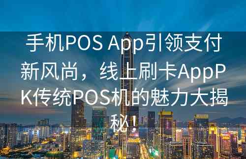 手机POS App引领支付新风尚，线上刷卡AppPK传统POS机的魅力大揭秘！