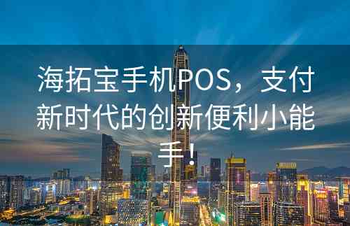 海拓宝手机POS，支付新时代的创新便利小能手！