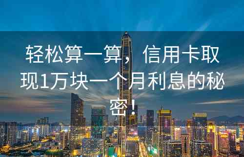 轻松算一算，信用卡取现1万块一个月利息的秘密！