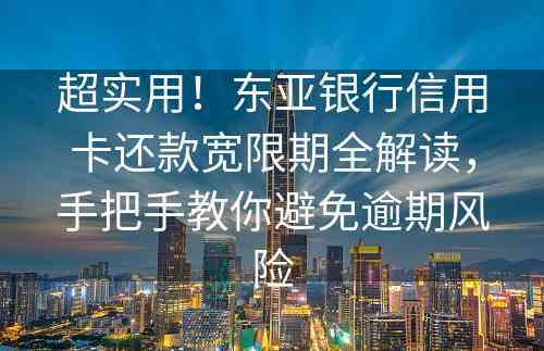 超实用！东亚银行信用卡还款宽限期全解读，手把手教你避免逾期风险