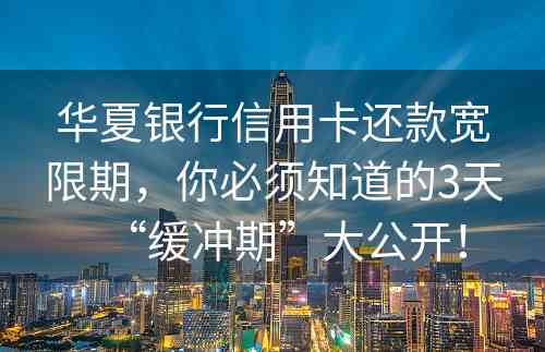 华夏银行信用卡还款宽限期，你必须知道的3天“缓冲期”大公开！