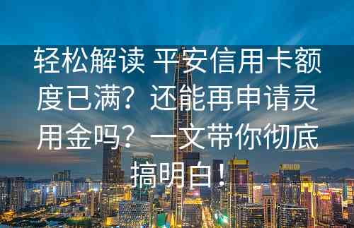 轻松解读 平安信用卡额度已满？还能再申请灵用金吗？一文带你彻底搞明白！