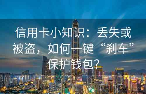 信用卡小知识：丢失或被盗，如何一键“刹车”保护钱包？