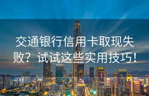 交通银行信用卡取现失败？试试这些实用技巧！