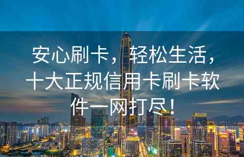 安心刷卡，轻松生活，十大正规信用卡刷卡软件一网打尽！