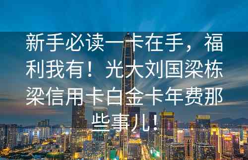 新手必读一卡在手，福利我有！光大刘国梁栋梁信用卡白金卡年费那些事儿！