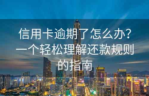 信用卡逾期了怎么办？一个轻松理解还款规则的指南