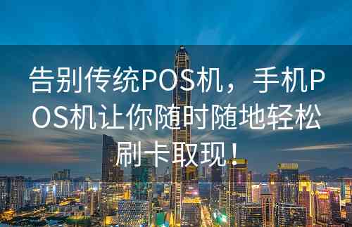 告别传统POS机，手机POS机让你随时随地轻松刷卡取现！