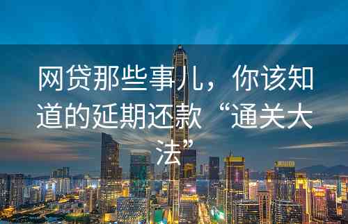 网贷那些事儿，你该知道的延期还款“通关大法”