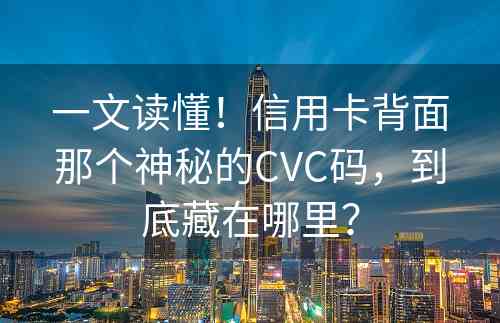 一文读懂！信用卡背面那个神秘的CVC码，到底藏在哪里？