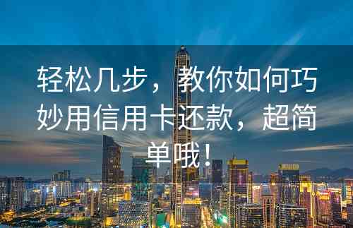 轻松几步，教你如何巧妙用信用卡还款，超简单哦！