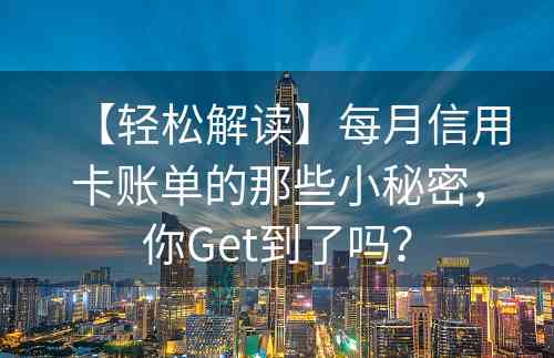 【轻松解读】每月信用卡账单的那些小秘密，你Get到了吗？