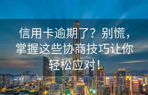 信用卡逾期了？别慌，掌握这些协商技巧让你轻松应对！