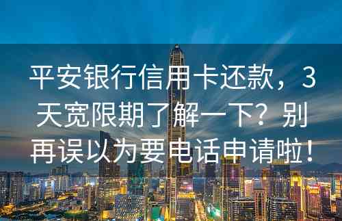 平安银行信用卡还款，3天宽限期了解一下？别再误以为要电话申请啦！