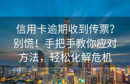 信用卡逾期收到传票？别慌！手把手教你应对方法，轻松化解危机